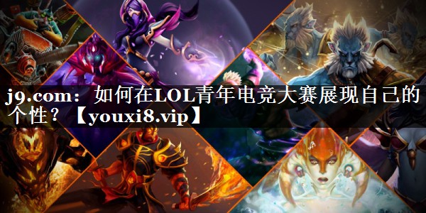 j9.com：如何在LOL青年电竞大赛展现自己的个性？