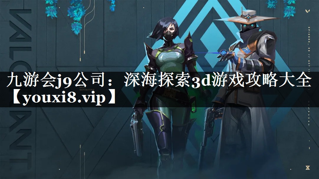 九游会j9公司：深海探索3d游戏攻略大全