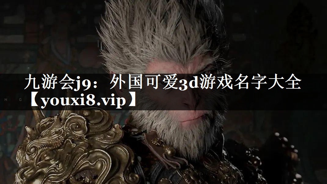 九游会j9：外国可爱3d游戏名字大全