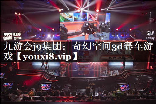 九游会j9集团：奇幻空间3d赛车游戏