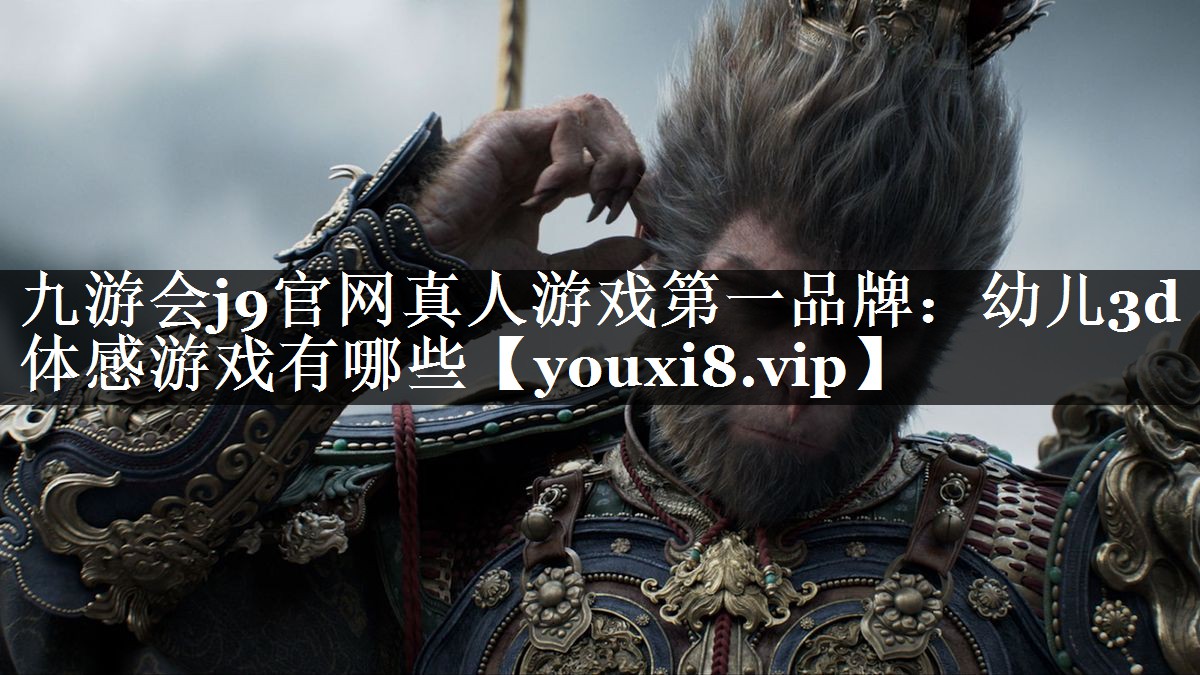 九游会j9官网真人游戏第一品牌：幼儿3d体感游戏有哪些