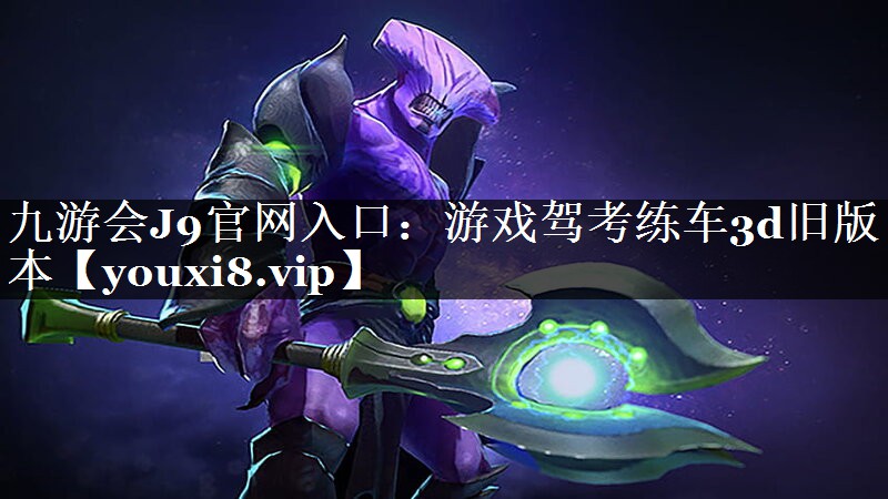 九游会J9官网入口：游戏驾考练车3d旧版本
